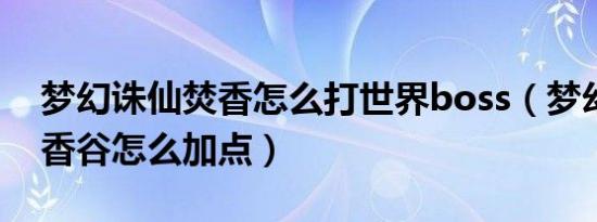 梦幻诛仙焚香怎么打世界boss（梦幻诛仙焚香谷怎么加点）