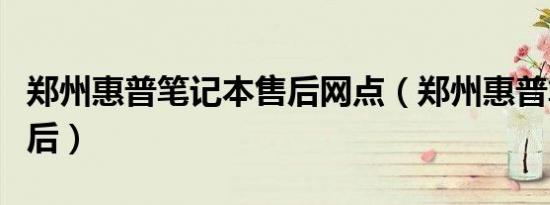 郑州惠普笔记本售后网点（郑州惠普笔记本售后）