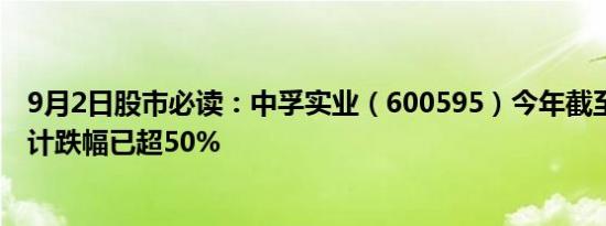 9月2日股市必读：中孚实业（600595）今年截至9月2日累计跌幅已超50%