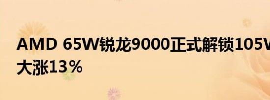 AMD 65W锐龙9000正式解锁105W！性能大涨13％