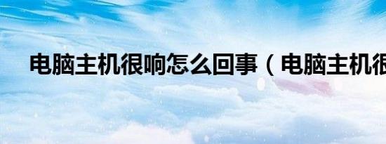 电脑主机很响怎么回事（电脑主机很响）