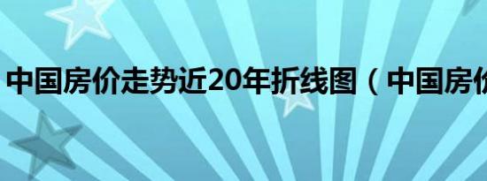 中国房价走势近20年折线图（中国房价走势）