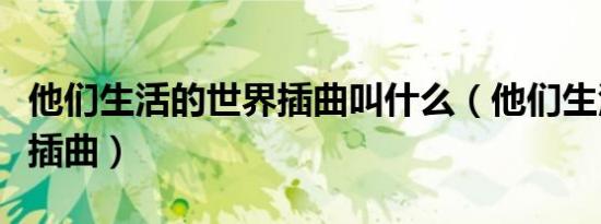 他们生活的世界插曲叫什么（他们生活的世界插曲）