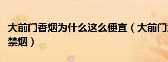 大前门香烟为什么这么便宜（大前门为什么是禁烟）