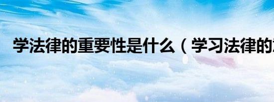学法律的重要性是什么（学习法律的意义）
