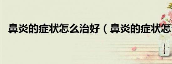 鼻炎的症状怎么治好（鼻炎的症状怎么治）