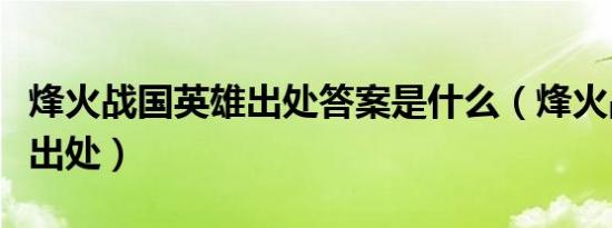 烽火战国英雄出处答案是什么（烽火战国英雄出处）