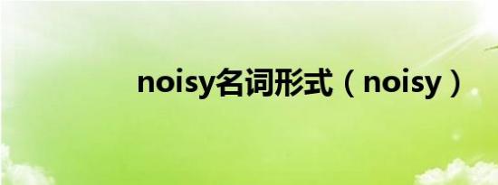 noisy名词形式（noisy）