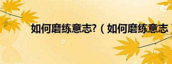 如何磨练意志?（如何磨练意志）