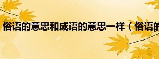 俗语的意思和成语的意思一样（俗语的意思）