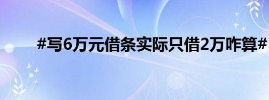 #写6万元借条实际只借2万咋算# ？
