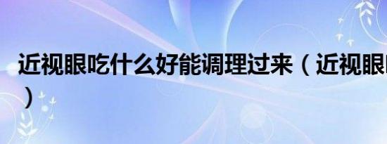 近视眼吃什么好能调理过来（近视眼吃什么好）