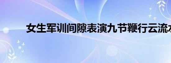 女生军训间隙表演九节鞭行云流水