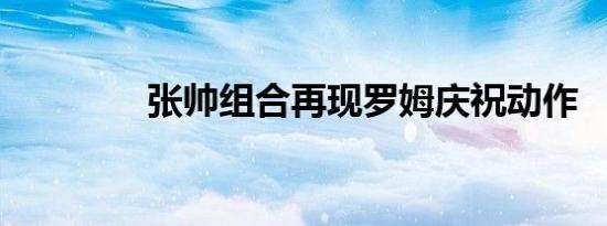 张帅组合再现罗姆庆祝动作