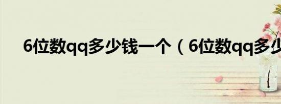 6位数qq多少钱一个（6位数qq多少钱）