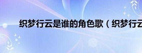 织梦行云是谁的角色歌（织梦行云）