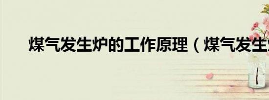 煤气发生炉的工作原理（煤气发生炉）