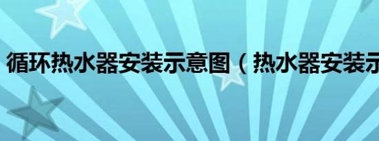 循环热水器安装示意图（热水器安装示意图）