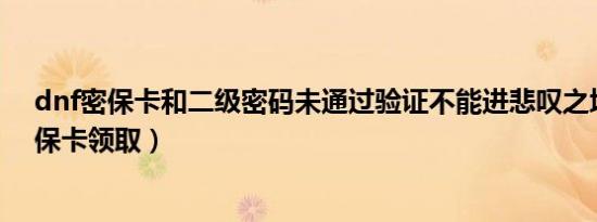 dnf密保卡和二级密码未通过验证不能进悲叹之塔（dnf密保卡领取）