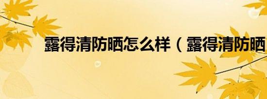 露得清防晒怎么样（露得清防晒）