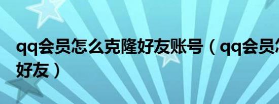 qq会员怎么克隆好友账号（qq会员怎么克隆好友）