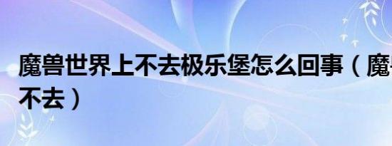 魔兽世界上不去极乐堡怎么回事（魔兽世界上不去）