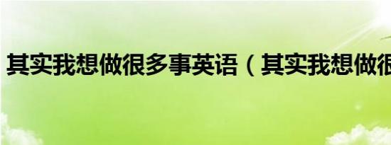 其实我想做很多事英语（其实我想做很多事）