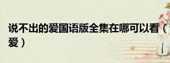 说不出的爱国语版全集在哪可以看（说不出的爱）