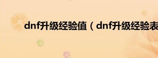 dnf升级经验值（dnf升级经验表）