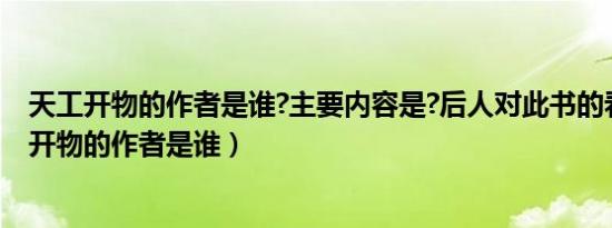 天工开物的作者是谁?主要内容是?后人对此书的看法（天工开物的作者是谁）