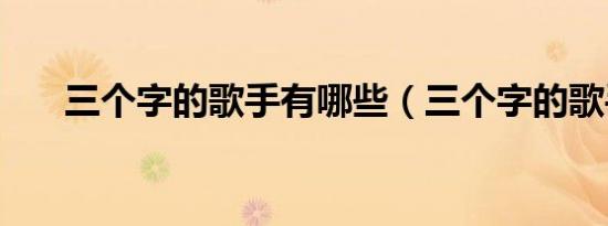 三个字的歌手有哪些（三个字的歌手）