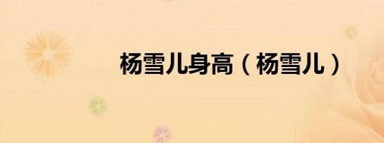 杨雪儿身高（杨雪儿）