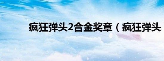 疯狂弹头2合金奖章（疯狂弹头）