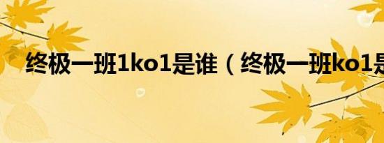 终极一班1ko1是谁（终极一班ko1是谁）