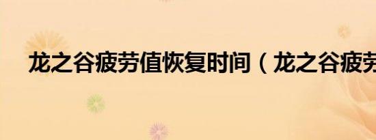 龙之谷疲劳值恢复时间（龙之谷疲劳值）