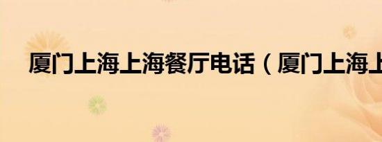 厦门上海上海餐厅电话（厦门上海上海）