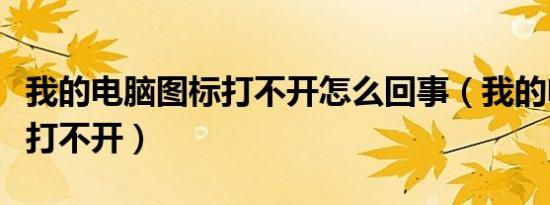 我的电脑图标打不开怎么回事（我的电脑图标打不开）