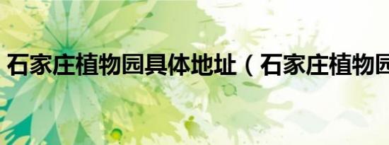 石家庄植物园具体地址（石家庄植物园地址）