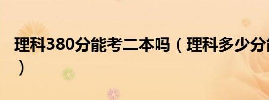 理科380分能考二本吗（理科多少分能上二本）