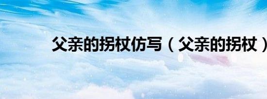 父亲的拐杖仿写（父亲的拐杖）