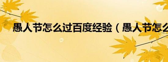 愚人节怎么过百度经验（愚人节怎么过）