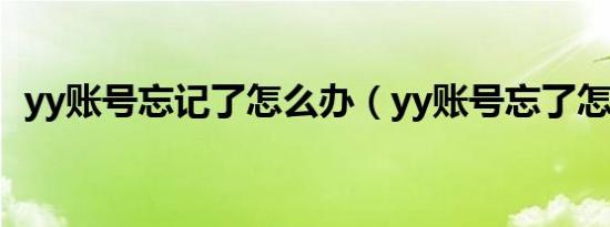 yy账号忘记了怎么办（yy账号忘了怎么办）