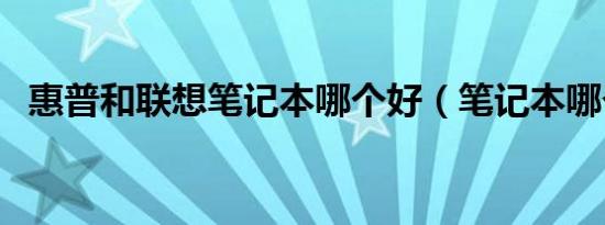 惠普和联想笔记本哪个好（笔记本哪个好）