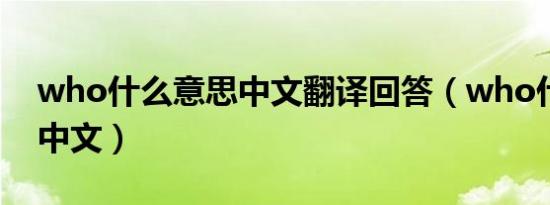 who什么意思中文翻译回答（who什么意思中文）