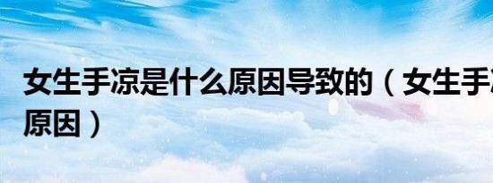 女生手凉是什么原因导致的（女生手凉是什么原因）