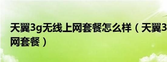 天翼3g无线上网套餐怎么样（天翼3g无线上网套餐）