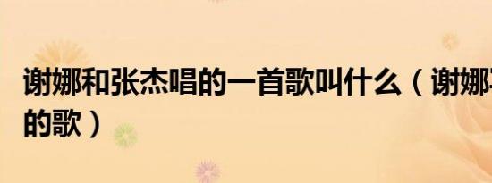 谢娜和张杰唱的一首歌叫什么（谢娜写给张杰的歌）