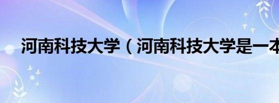 河南科技大学（河南科技大学是一本吗）