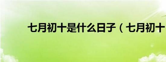 七月初十是什么日子（七月初十）