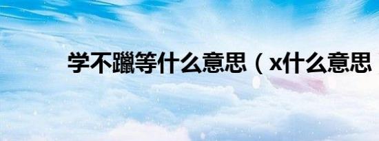 学不躐等什么意思（x什么意思）